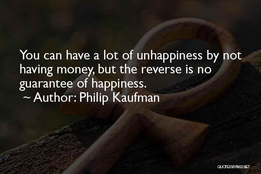 Philip Kaufman Quotes: You Can Have A Lot Of Unhappiness By Not Having Money, But The Reverse Is No Guarantee Of Happiness.