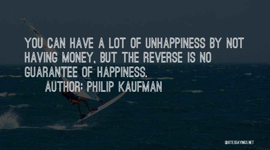 Philip Kaufman Quotes: You Can Have A Lot Of Unhappiness By Not Having Money, But The Reverse Is No Guarantee Of Happiness.