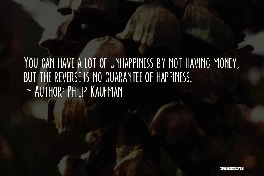 Philip Kaufman Quotes: You Can Have A Lot Of Unhappiness By Not Having Money, But The Reverse Is No Guarantee Of Happiness.