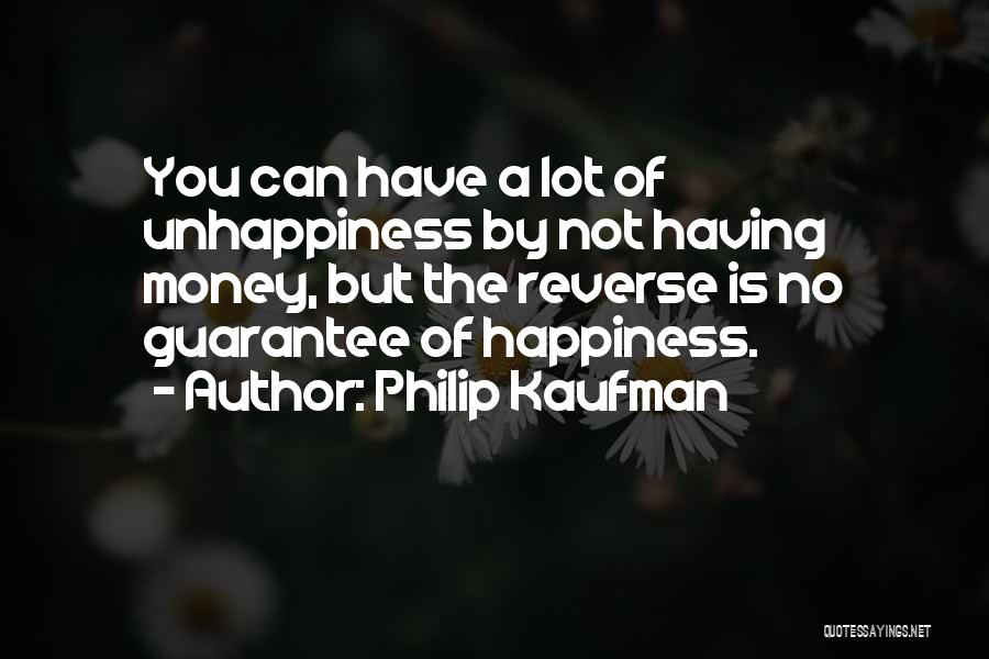 Philip Kaufman Quotes: You Can Have A Lot Of Unhappiness By Not Having Money, But The Reverse Is No Guarantee Of Happiness.