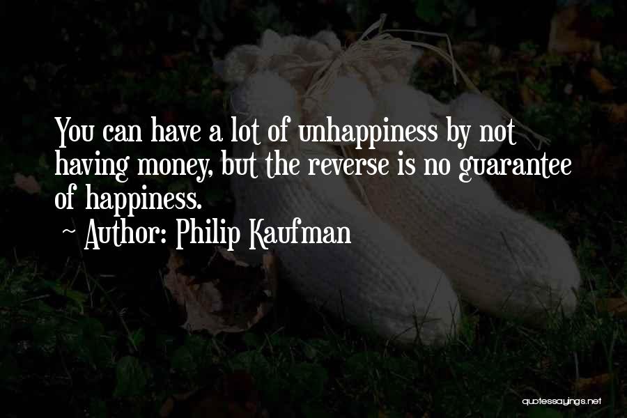 Philip Kaufman Quotes: You Can Have A Lot Of Unhappiness By Not Having Money, But The Reverse Is No Guarantee Of Happiness.