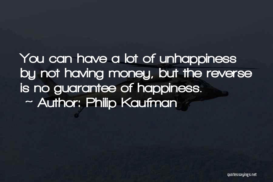 Philip Kaufman Quotes: You Can Have A Lot Of Unhappiness By Not Having Money, But The Reverse Is No Guarantee Of Happiness.