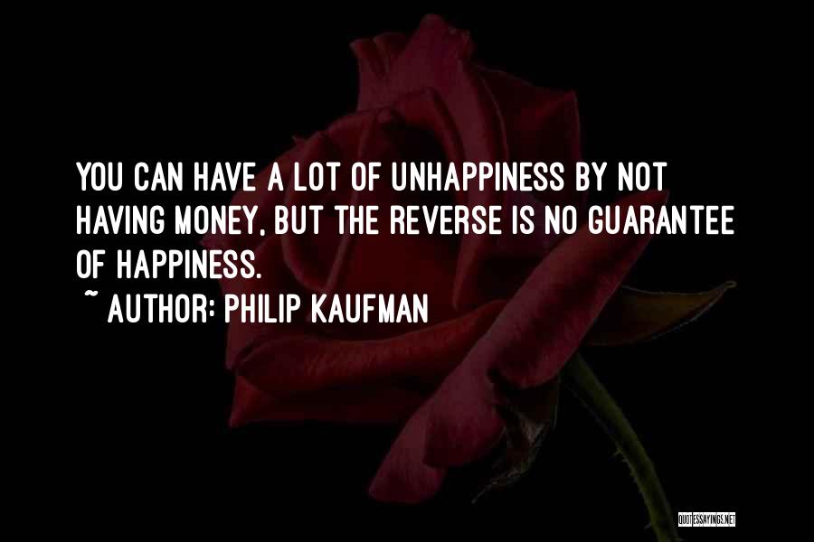 Philip Kaufman Quotes: You Can Have A Lot Of Unhappiness By Not Having Money, But The Reverse Is No Guarantee Of Happiness.