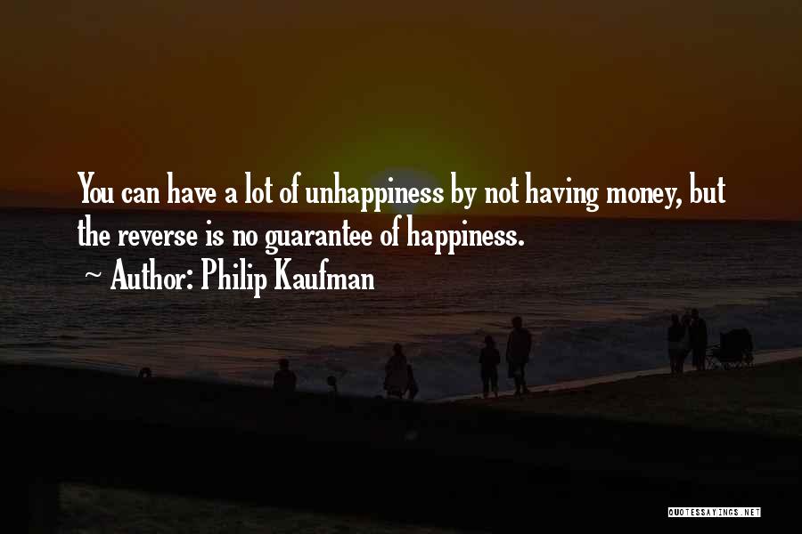 Philip Kaufman Quotes: You Can Have A Lot Of Unhappiness By Not Having Money, But The Reverse Is No Guarantee Of Happiness.