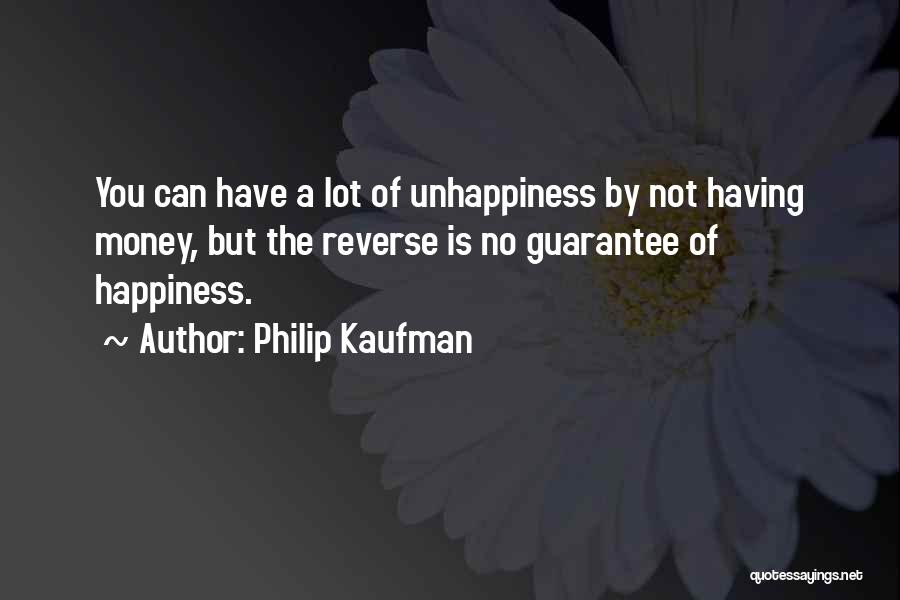 Philip Kaufman Quotes: You Can Have A Lot Of Unhappiness By Not Having Money, But The Reverse Is No Guarantee Of Happiness.