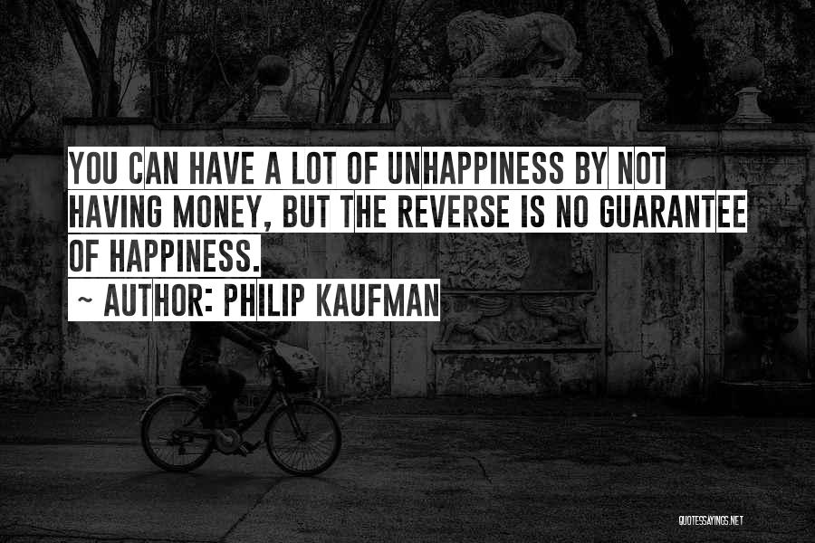 Philip Kaufman Quotes: You Can Have A Lot Of Unhappiness By Not Having Money, But The Reverse Is No Guarantee Of Happiness.