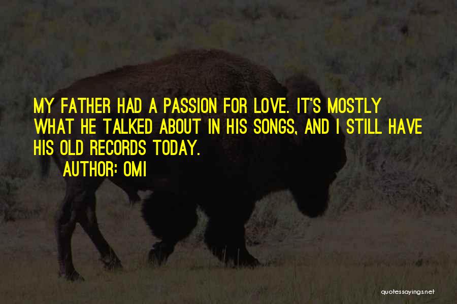 OMI Quotes: My Father Had A Passion For Love. It's Mostly What He Talked About In His Songs, And I Still Have