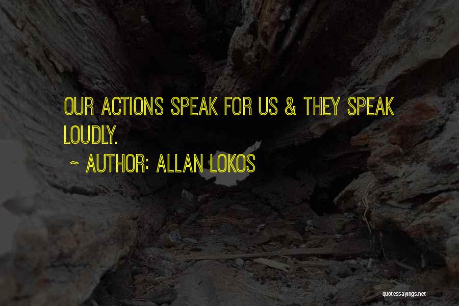 Allan Lokos Quotes: Our Actions Speak For Us & They Speak Loudly.