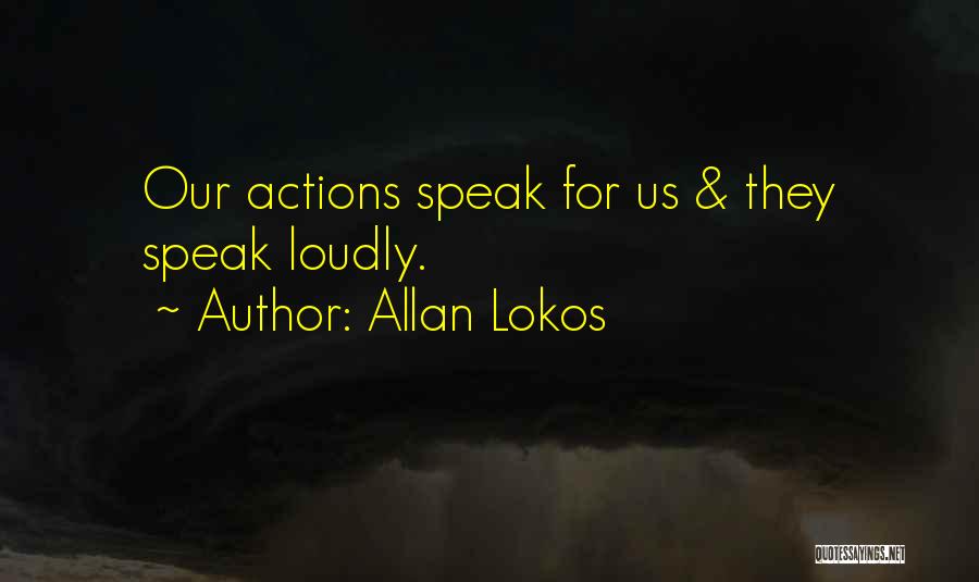 Allan Lokos Quotes: Our Actions Speak For Us & They Speak Loudly.