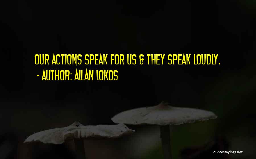 Allan Lokos Quotes: Our Actions Speak For Us & They Speak Loudly.