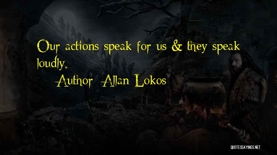 Allan Lokos Quotes: Our Actions Speak For Us & They Speak Loudly.