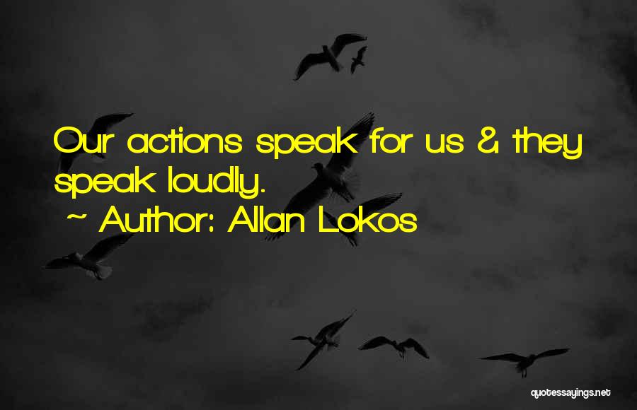 Allan Lokos Quotes: Our Actions Speak For Us & They Speak Loudly.