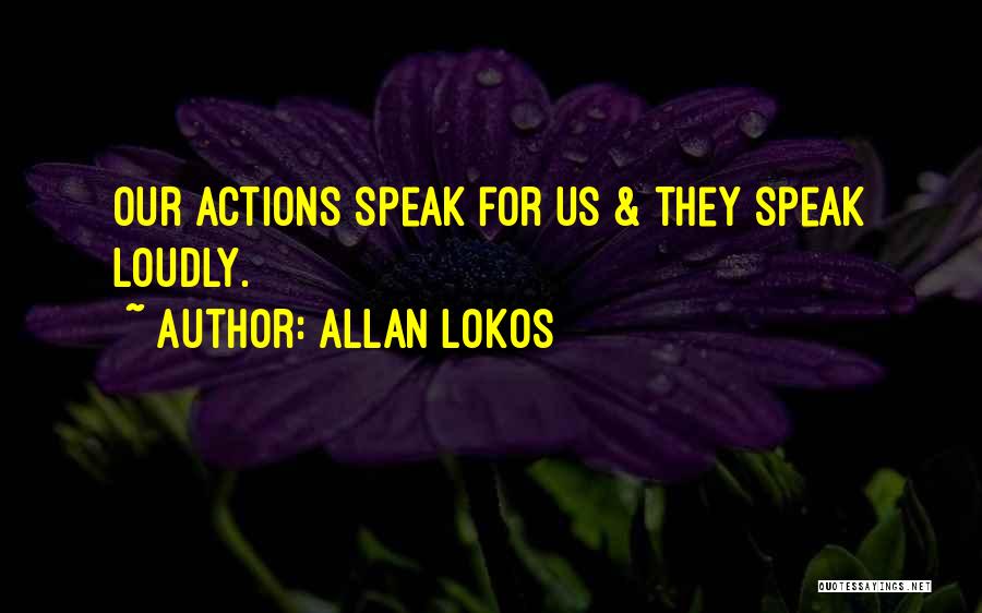 Allan Lokos Quotes: Our Actions Speak For Us & They Speak Loudly.