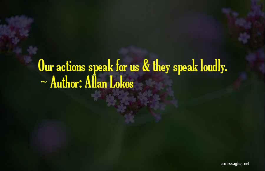 Allan Lokos Quotes: Our Actions Speak For Us & They Speak Loudly.