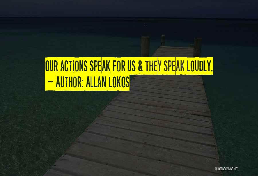 Allan Lokos Quotes: Our Actions Speak For Us & They Speak Loudly.