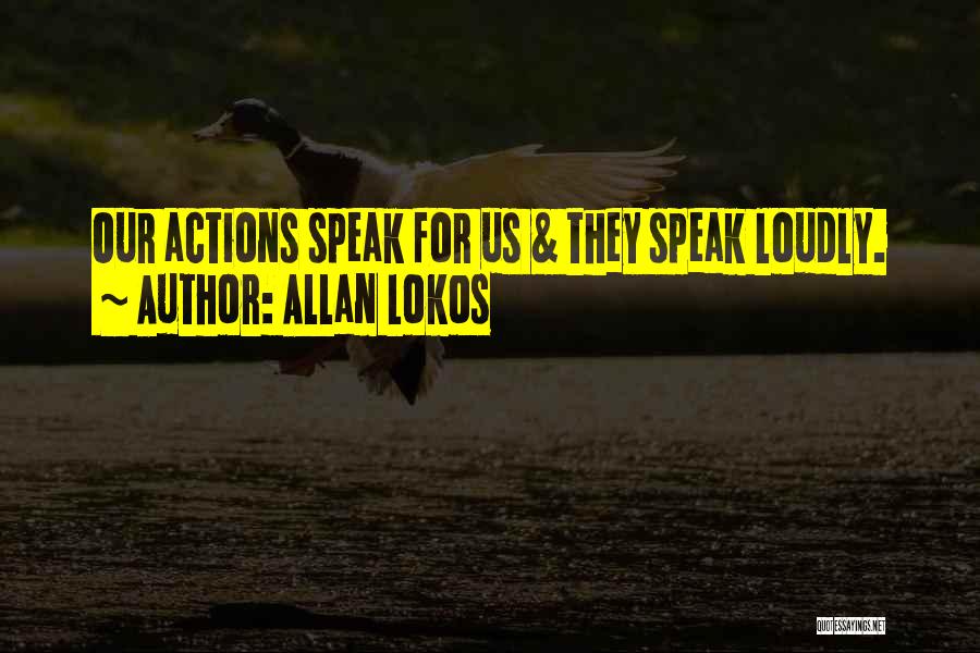 Allan Lokos Quotes: Our Actions Speak For Us & They Speak Loudly.