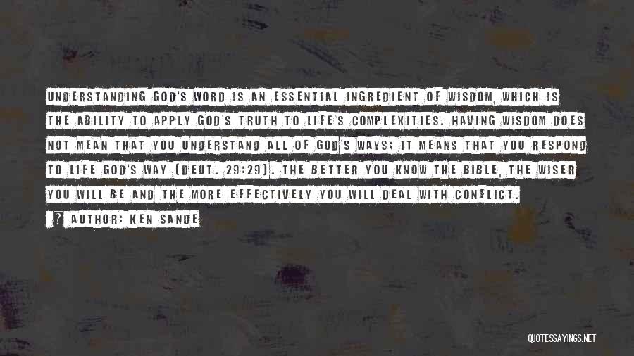 Ken Sande Quotes: Understanding God's Word Is An Essential Ingredient Of Wisdom, Which Is The Ability To Apply God's Truth To Life's Complexities.