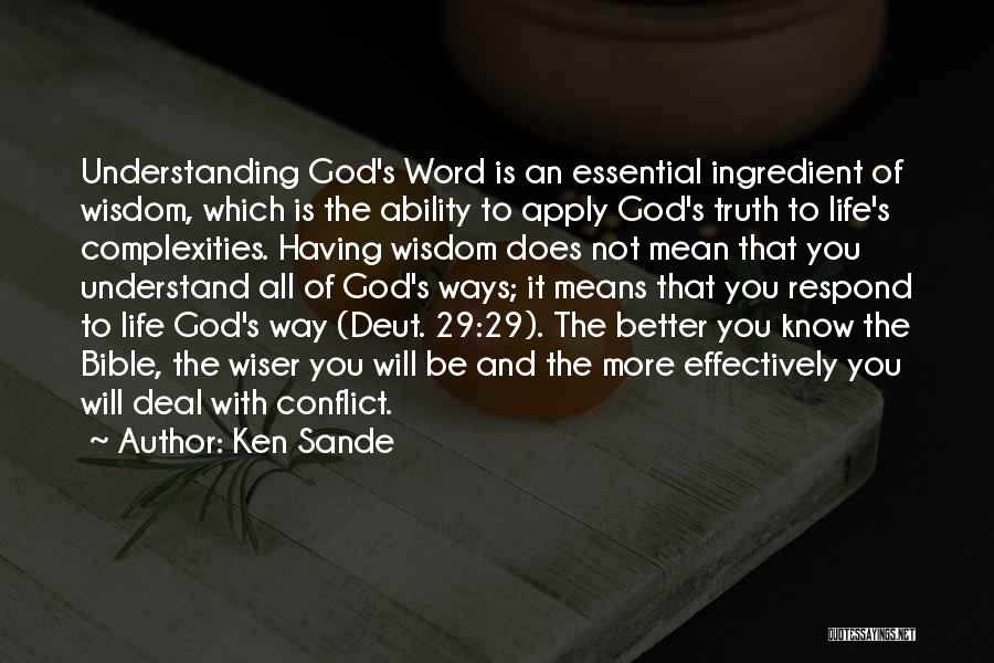 Ken Sande Quotes: Understanding God's Word Is An Essential Ingredient Of Wisdom, Which Is The Ability To Apply God's Truth To Life's Complexities.