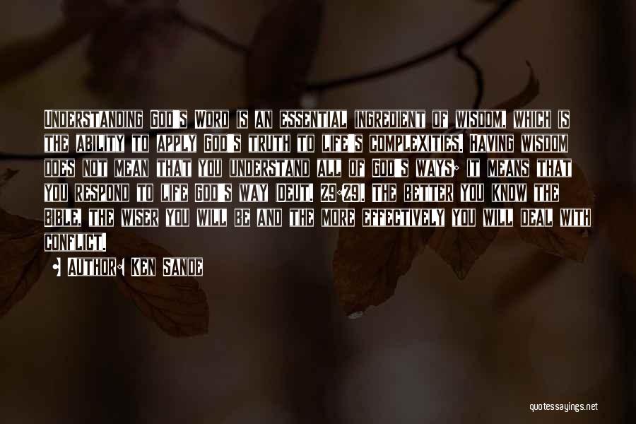 Ken Sande Quotes: Understanding God's Word Is An Essential Ingredient Of Wisdom, Which Is The Ability To Apply God's Truth To Life's Complexities.