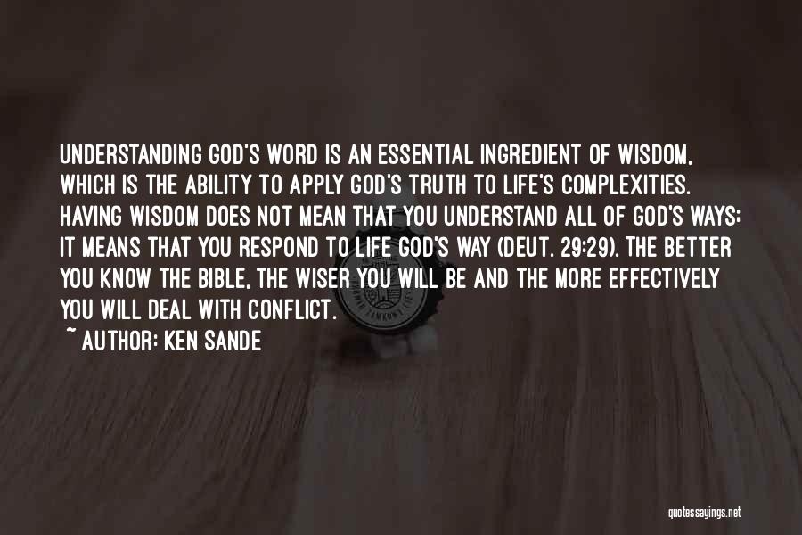 Ken Sande Quotes: Understanding God's Word Is An Essential Ingredient Of Wisdom, Which Is The Ability To Apply God's Truth To Life's Complexities.