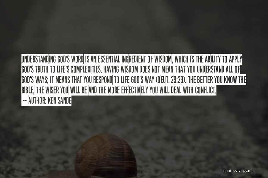 Ken Sande Quotes: Understanding God's Word Is An Essential Ingredient Of Wisdom, Which Is The Ability To Apply God's Truth To Life's Complexities.