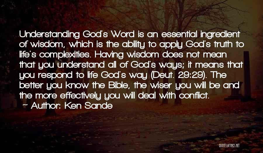 Ken Sande Quotes: Understanding God's Word Is An Essential Ingredient Of Wisdom, Which Is The Ability To Apply God's Truth To Life's Complexities.