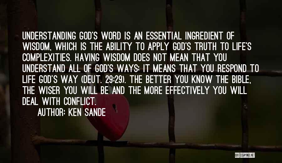 Ken Sande Quotes: Understanding God's Word Is An Essential Ingredient Of Wisdom, Which Is The Ability To Apply God's Truth To Life's Complexities.