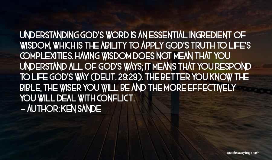Ken Sande Quotes: Understanding God's Word Is An Essential Ingredient Of Wisdom, Which Is The Ability To Apply God's Truth To Life's Complexities.