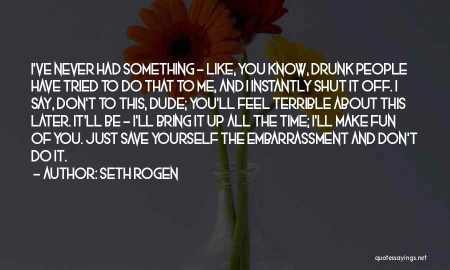 Seth Rogen Quotes: I've Never Had Something - Like, You Know, Drunk People Have Tried To Do That To Me, And I Instantly