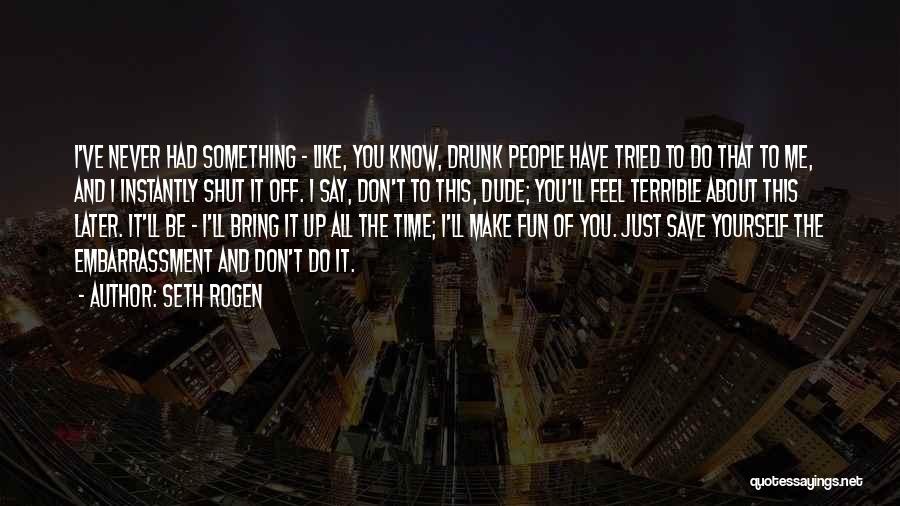 Seth Rogen Quotes: I've Never Had Something - Like, You Know, Drunk People Have Tried To Do That To Me, And I Instantly