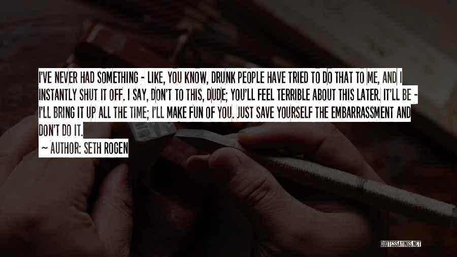 Seth Rogen Quotes: I've Never Had Something - Like, You Know, Drunk People Have Tried To Do That To Me, And I Instantly