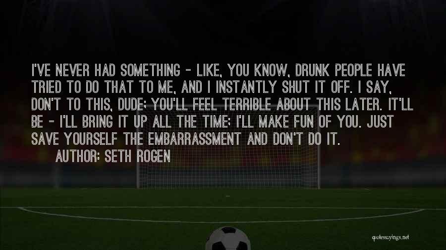 Seth Rogen Quotes: I've Never Had Something - Like, You Know, Drunk People Have Tried To Do That To Me, And I Instantly