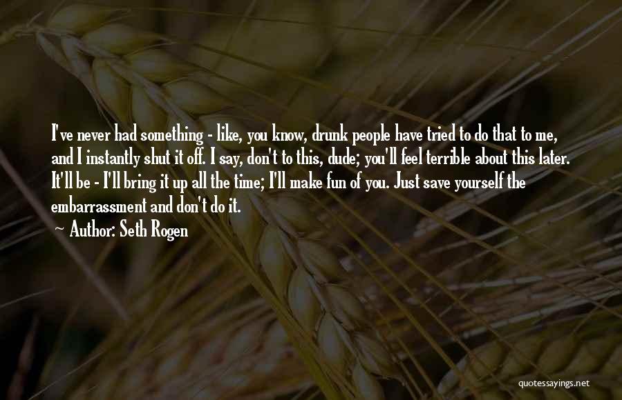 Seth Rogen Quotes: I've Never Had Something - Like, You Know, Drunk People Have Tried To Do That To Me, And I Instantly