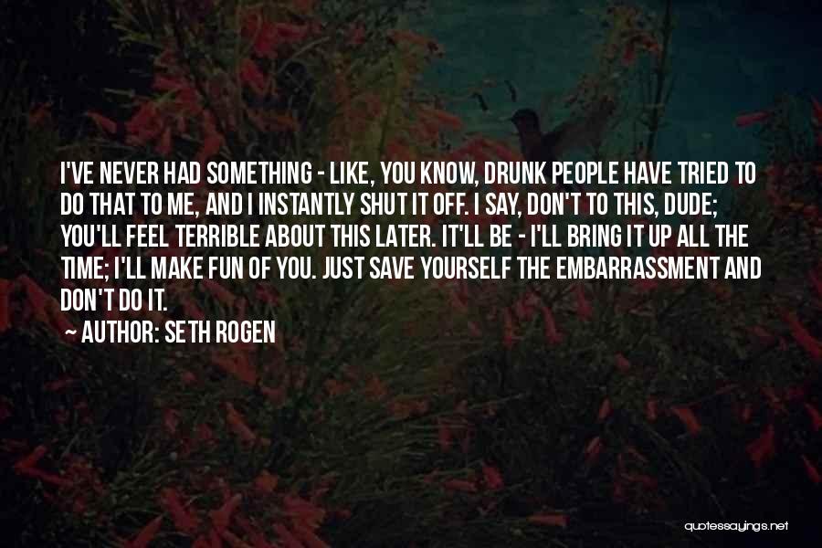 Seth Rogen Quotes: I've Never Had Something - Like, You Know, Drunk People Have Tried To Do That To Me, And I Instantly