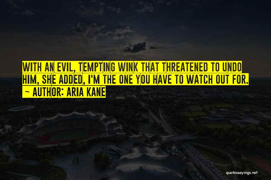 Aria Kane Quotes: With An Evil, Tempting Wink That Threatened To Undo Him, She Added, I'm The One You Have To Watch Out