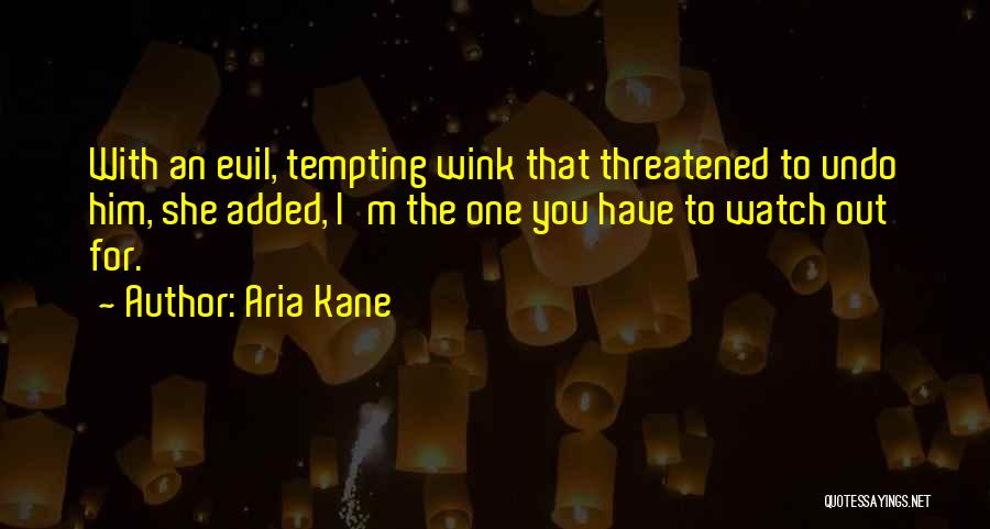 Aria Kane Quotes: With An Evil, Tempting Wink That Threatened To Undo Him, She Added, I'm The One You Have To Watch Out
