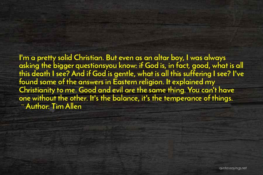 Tim Allen Quotes: I'm A Pretty Solid Christian. But Even As An Altar Boy, I Was Always Asking The Bigger Questionsyou Know: If