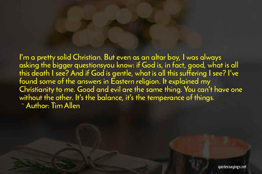 Tim Allen Quotes: I'm A Pretty Solid Christian. But Even As An Altar Boy, I Was Always Asking The Bigger Questionsyou Know: If