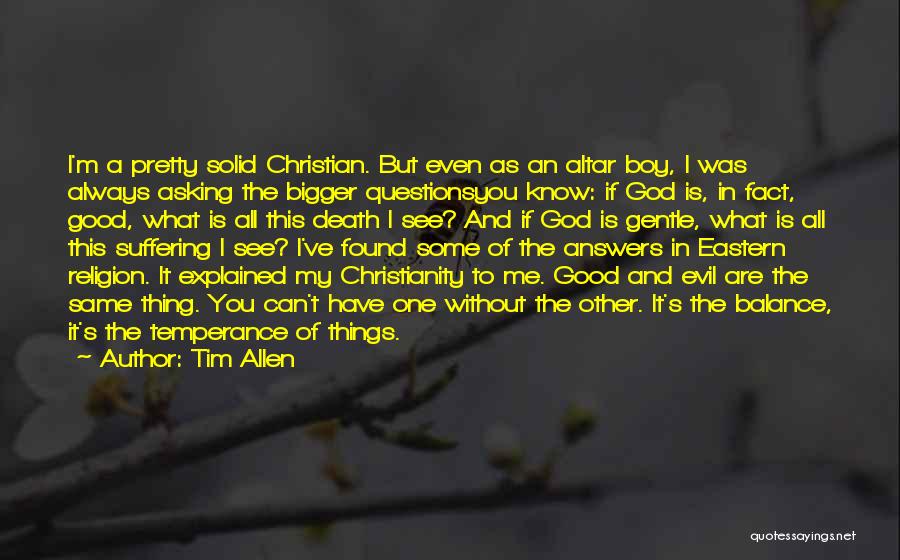 Tim Allen Quotes: I'm A Pretty Solid Christian. But Even As An Altar Boy, I Was Always Asking The Bigger Questionsyou Know: If