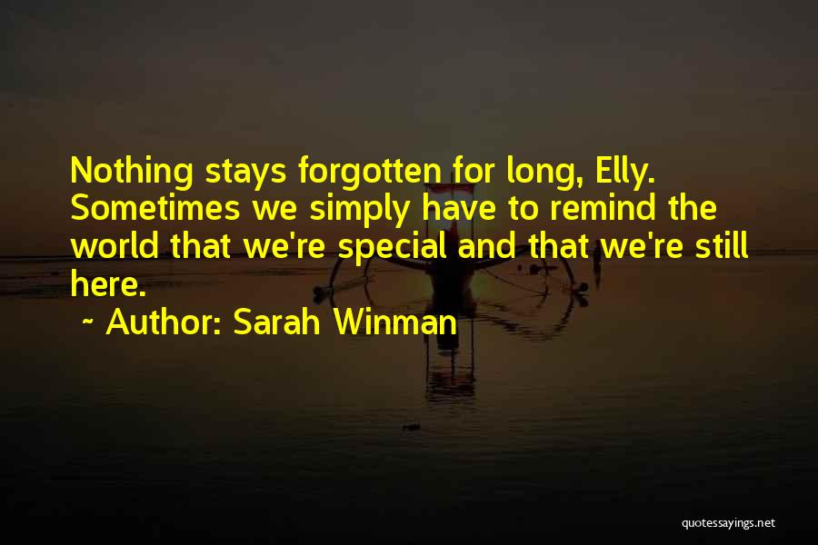 Sarah Winman Quotes: Nothing Stays Forgotten For Long, Elly. Sometimes We Simply Have To Remind The World That We're Special And That We're