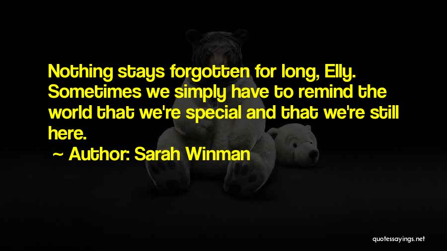 Sarah Winman Quotes: Nothing Stays Forgotten For Long, Elly. Sometimes We Simply Have To Remind The World That We're Special And That We're