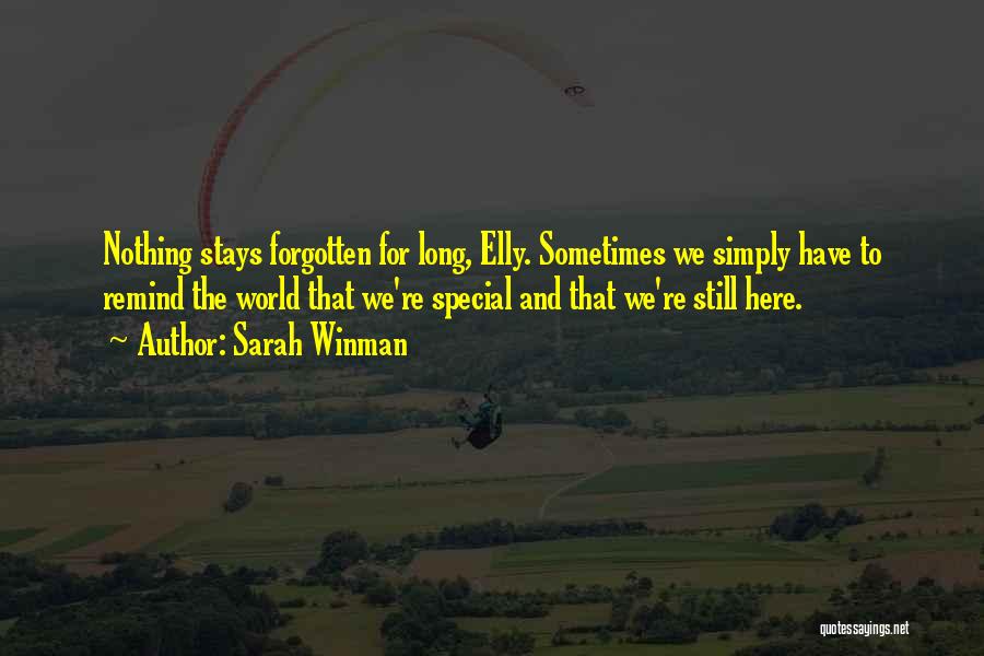 Sarah Winman Quotes: Nothing Stays Forgotten For Long, Elly. Sometimes We Simply Have To Remind The World That We're Special And That We're