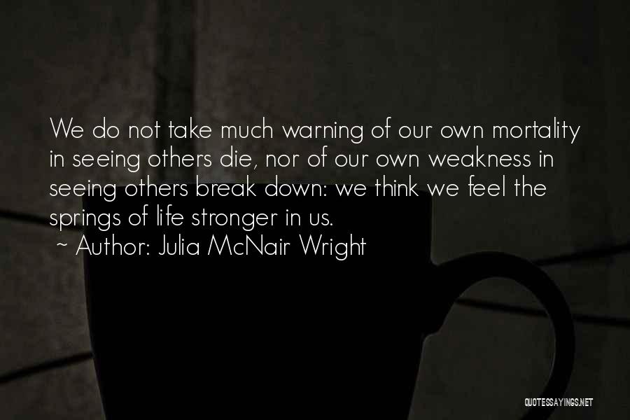 Julia McNair Wright Quotes: We Do Not Take Much Warning Of Our Own Mortality In Seeing Others Die, Nor Of Our Own Weakness In