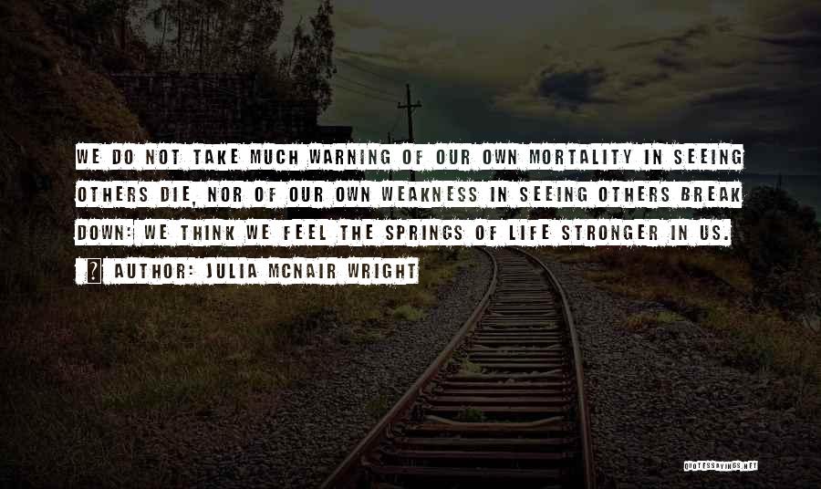 Julia McNair Wright Quotes: We Do Not Take Much Warning Of Our Own Mortality In Seeing Others Die, Nor Of Our Own Weakness In