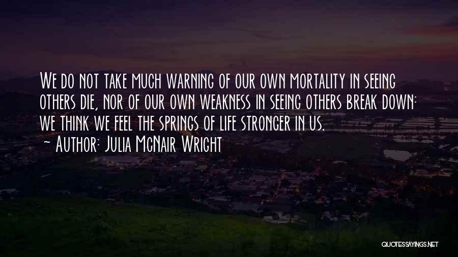Julia McNair Wright Quotes: We Do Not Take Much Warning Of Our Own Mortality In Seeing Others Die, Nor Of Our Own Weakness In