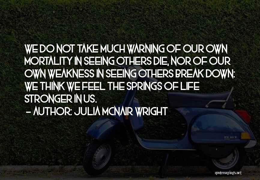 Julia McNair Wright Quotes: We Do Not Take Much Warning Of Our Own Mortality In Seeing Others Die, Nor Of Our Own Weakness In