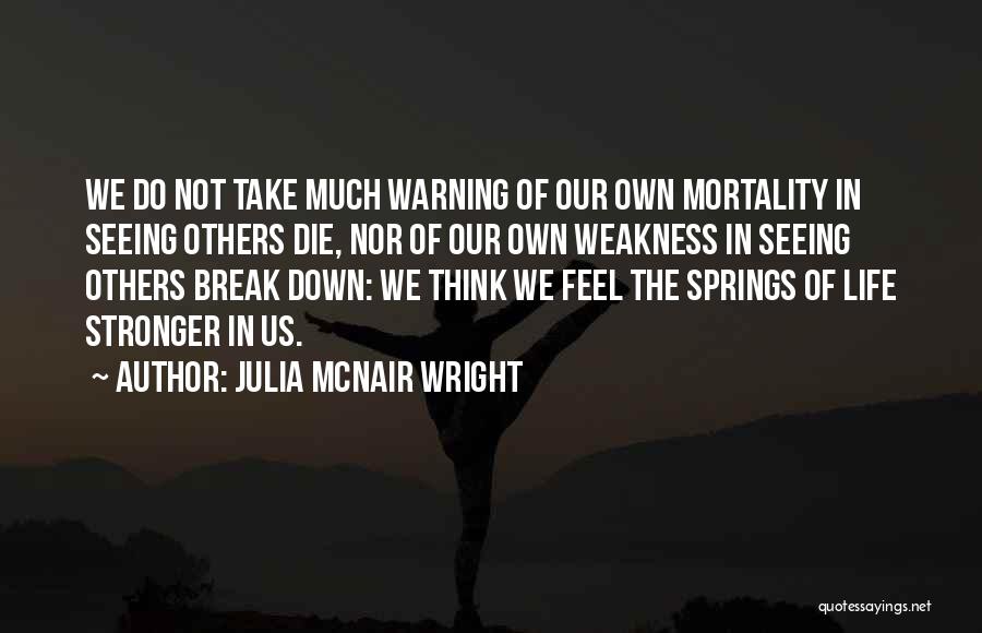 Julia McNair Wright Quotes: We Do Not Take Much Warning Of Our Own Mortality In Seeing Others Die, Nor Of Our Own Weakness In