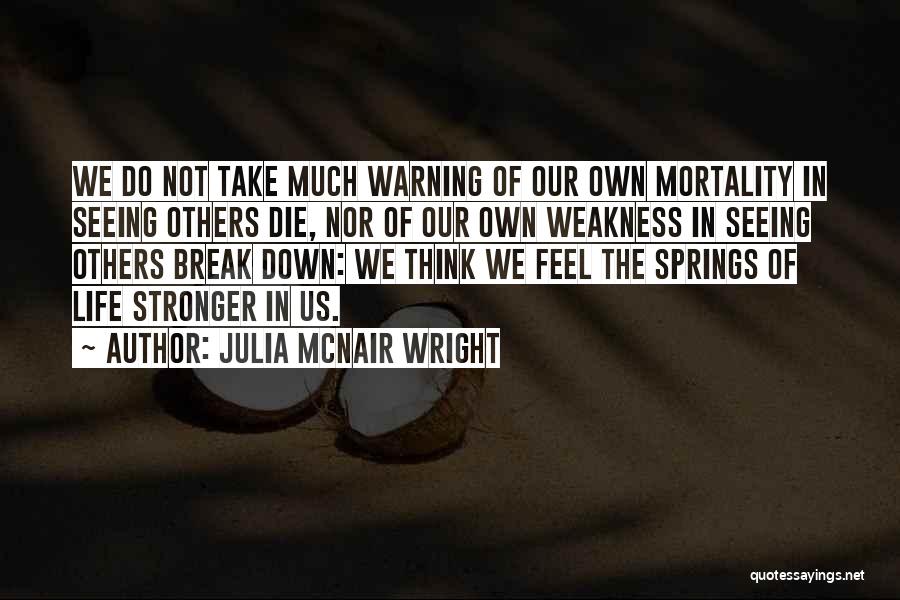 Julia McNair Wright Quotes: We Do Not Take Much Warning Of Our Own Mortality In Seeing Others Die, Nor Of Our Own Weakness In