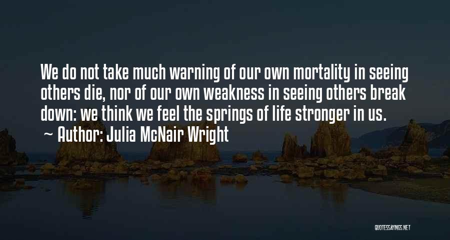 Julia McNair Wright Quotes: We Do Not Take Much Warning Of Our Own Mortality In Seeing Others Die, Nor Of Our Own Weakness In