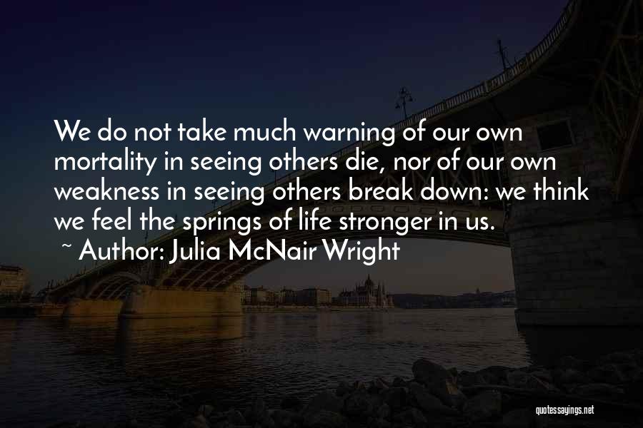 Julia McNair Wright Quotes: We Do Not Take Much Warning Of Our Own Mortality In Seeing Others Die, Nor Of Our Own Weakness In